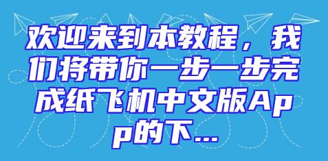 欢迎来到本教程，我们将带你一步一步完成纸飞机中文版App的下...