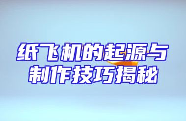 纸飞机的起源与制作技巧揭秘
