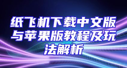 纸飞机下载中文版与苹果版教程及玩法解析