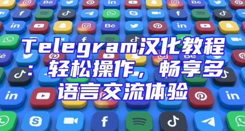 Telegram汉化教程：轻松操作，畅享多语言交流体验