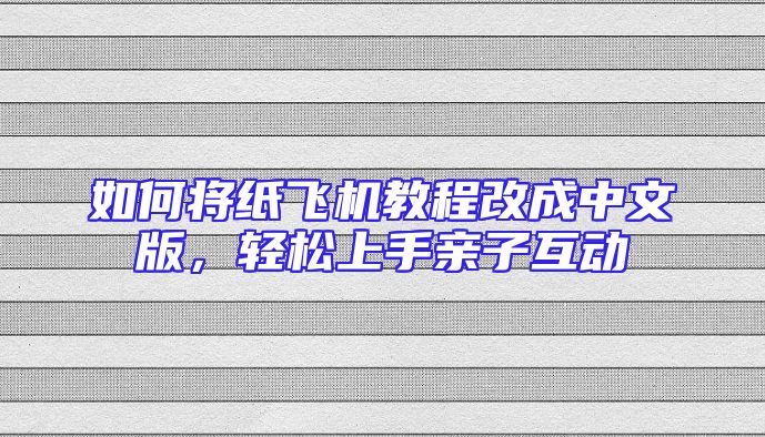 如何将纸飞机教程改成中文版，轻松上手亲子互动