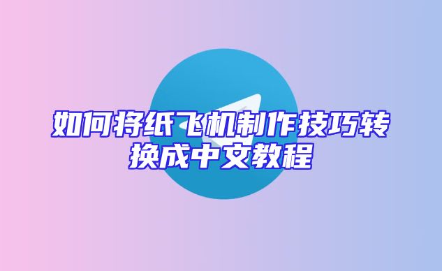 如何将纸飞机制作技巧转换成中文教程