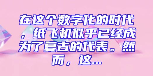 在这个数字化的时代，纸飞机似乎已经成为了复古的代表。然而，这...