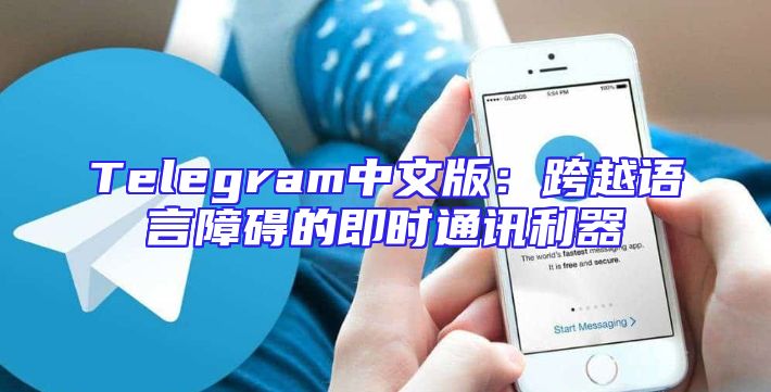 Telegram中文版：跨越语言障碍的即时通讯利器