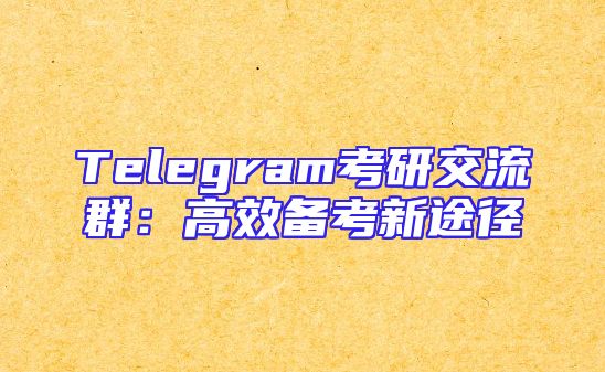 Telegram考研交流群：高效备考新途径