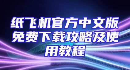 纸飞机官方中文版免费下载攻略及使用教程
