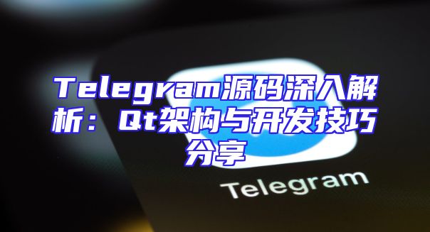 Telegram源码深入解析：Qt架构与开发技巧分享