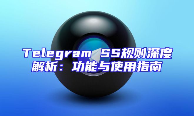 Telegram SS规则深度解析：功能与使用指南