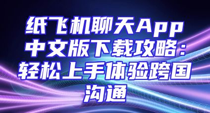 纸飞机聊天App中文版下载攻略：轻松上手体验跨国沟通