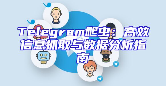 Telegram爬虫：高效信息抓取与数据分析指南