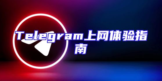 Telegram上网体验指南