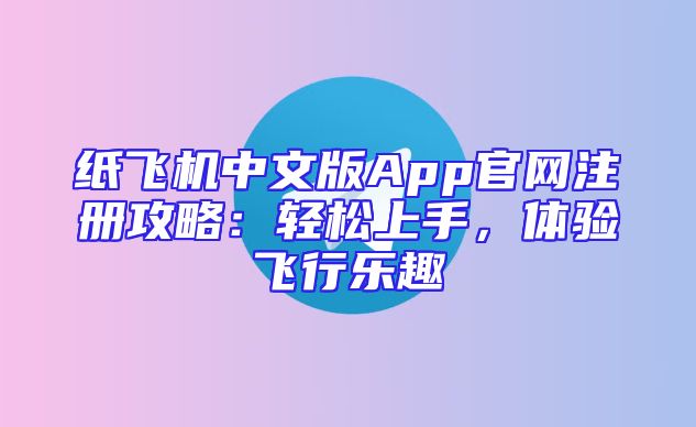 纸飞机中文版App官网注册攻略：轻松上手，体验飞行乐趣