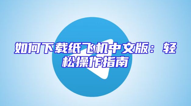 如何下载纸飞机中文版：轻松操作指南