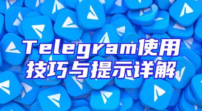 Telegram使用技巧与提示详解