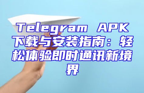 Telegram APK下载与安装指南：轻松体验即时通讯新境界