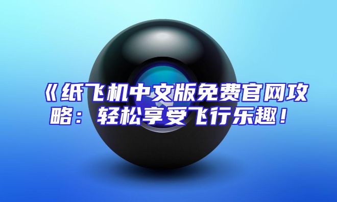 《纸飞机中文版免费官网攻略：轻松享受飞行乐趣！
