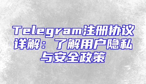 Telegram注册协议详解：了解用户隐私与安全政策