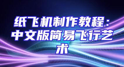 纸飞机制作教程：中文版简易飞行艺术