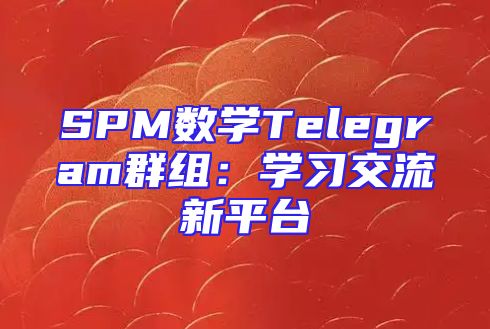 SPM数学Telegram群组：学习交流新平台
