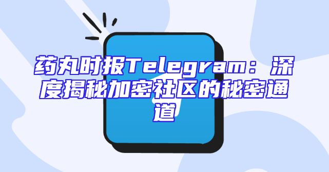药丸时报Telegram：深度揭秘加密社区的秘密通道