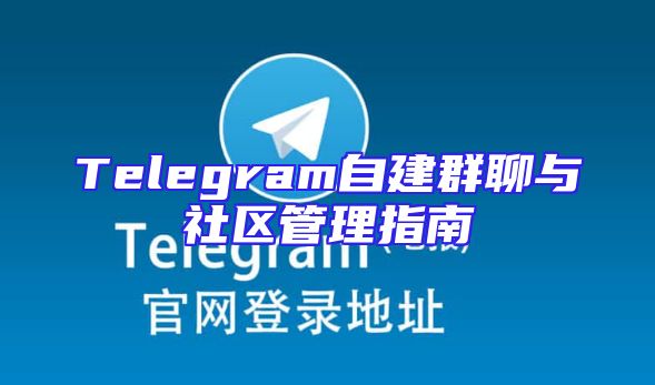 Telegram自建群聊与社区管理指南