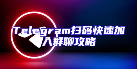 Telegram扫码快速加入群聊攻略