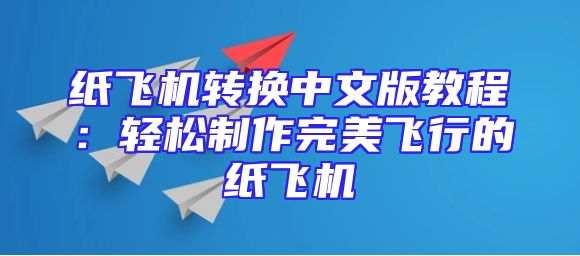 纸飞机转换中文版教程：轻松制作完美飞行的纸飞机