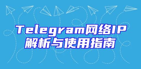 Telegram网络IP解析与使用指南