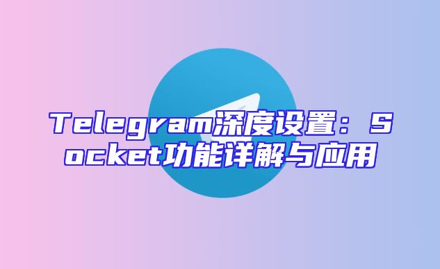 Telegram深度设置：Socket功能详解与应用