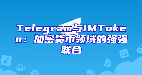 Telegram与IMToken：加密货币领域的强强联合