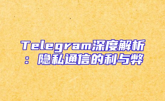 Telegram深度解析：隐私通信的利与弊