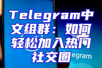 Telegram中文组群：如何轻松加入热门社交圈