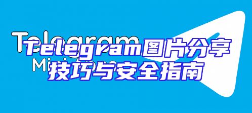 Telegram图片分享技巧与安全指南
