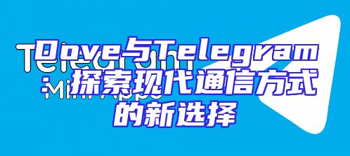 Dove与Telegram：探索现代通信方式的新选择