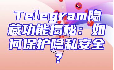 Telegram隐藏功能揭秘：如何保护隐私安全？