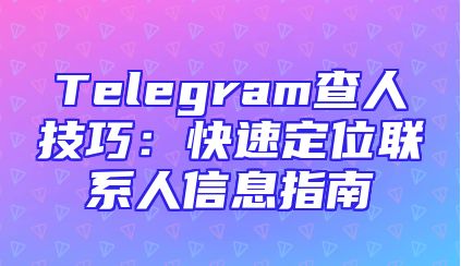 Telegram查人技巧：快速定位联系人信息指南