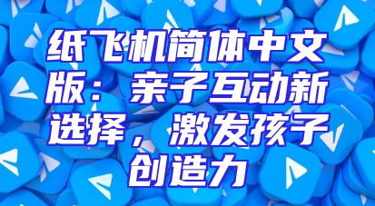 纸飞机简体中文版：亲子互动新选择，激发孩子创造力
