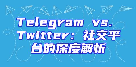 Telegram vs. Twitter：社交平台的深度解析