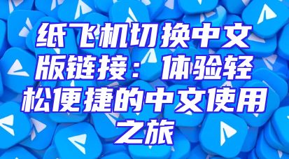 纸飞机切换中文版链接：体验轻松便捷的中文使用之旅
