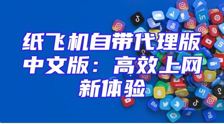 纸飞机自带代理版中文版：高效上网新体验