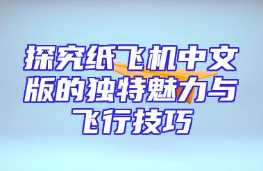 探究纸飞机中文版的独特魅力与飞行技巧