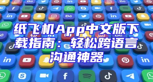 纸飞机App中文版下载指南：轻松跨语言沟通神器