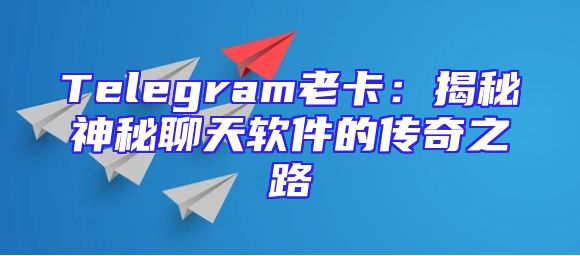 Telegram老卡：揭秘神秘聊天软件的传奇之路