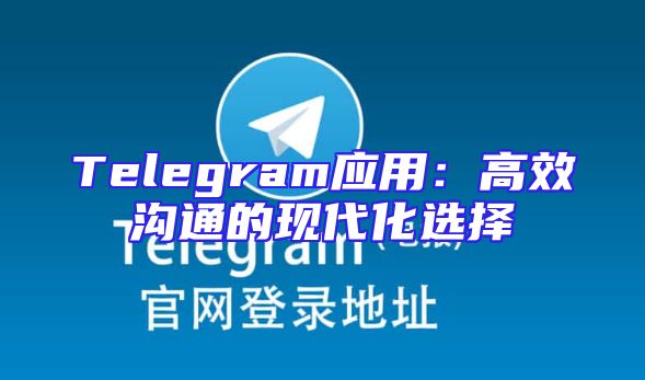 Telegram应用：高效沟通的现代化选择