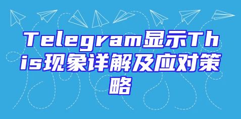 Telegram显示This现象详解及应对策略