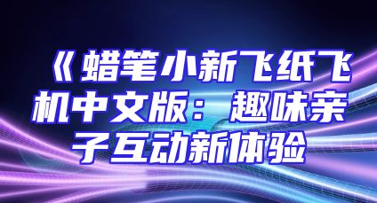 《蜡笔小新飞纸飞机中文版：趣味亲子互动新体验