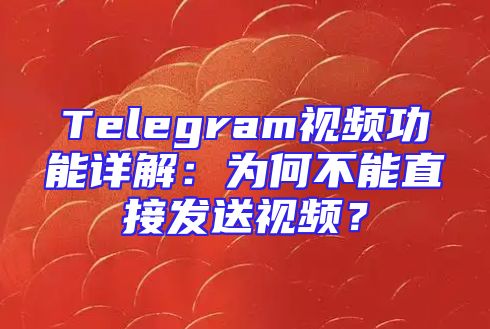 Telegram视频功能详解：为何不能直接发送视频？