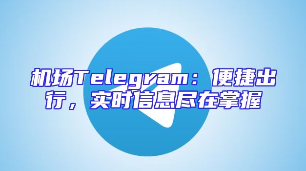 机场Telegram：便捷出行，实时信息尽在掌握