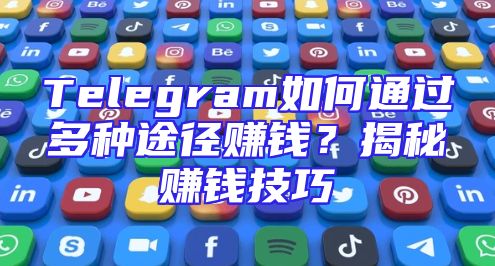 Telegram如何通过多种途径赚钱？揭秘赚钱技巧