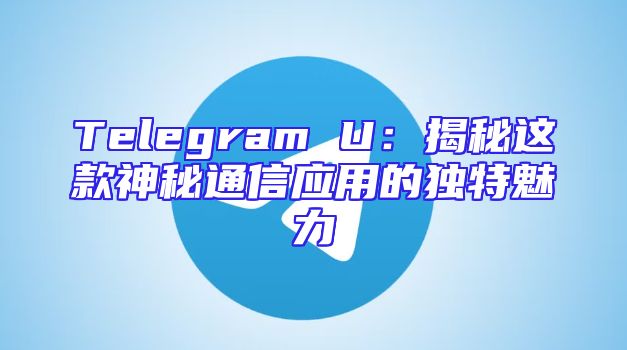 Telegram U：揭秘这款神秘通信应用的独特魅力